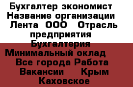 Бухгалтер-экономист › Название организации ­ Лента, ООО › Отрасль предприятия ­ Бухгалтерия › Минимальный оклад ­ 1 - Все города Работа » Вакансии   . Крым,Каховское